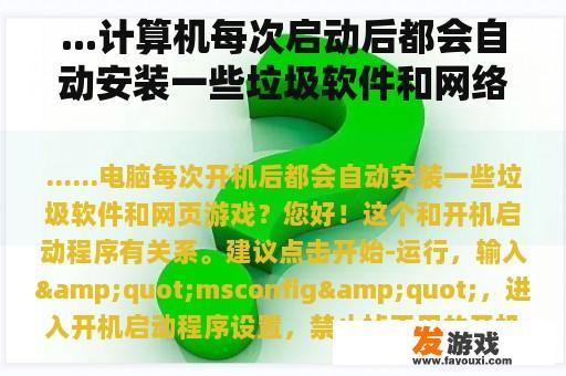 ...计算机每次启动后都会自动安装一些垃圾软件和网络游戏。