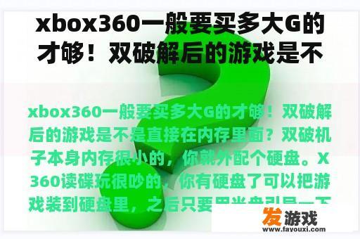 xbox360一般要买多大G的才够！双破解后的游戏是不是直接在内存里面？
