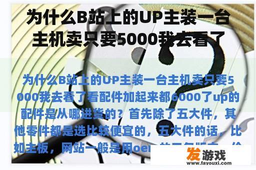 为什么B站上的UP主装一台主机卖只要5000我去看了看配件加起来都6000了up的配件是从哪进货的？