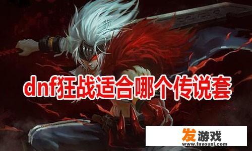 dnf狂战适合哪个传说套？