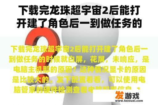 下载完龙珠超宇宙2后能打开建了角色后一到做任务的时候就白屏，花屏，未响应，是电脑主机那的原因？