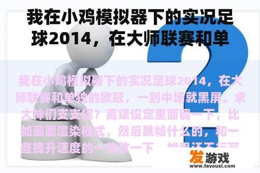我在小鸡模拟器下的实况足球2014,在大师联赛和单独的欧冠,一到中场就黑屏。求大神们支支招? 我在小鸡模拟器下的实况足球2014,在大师联赛和单独的欧冠,一到中场就黑屏。求大神们支支招?