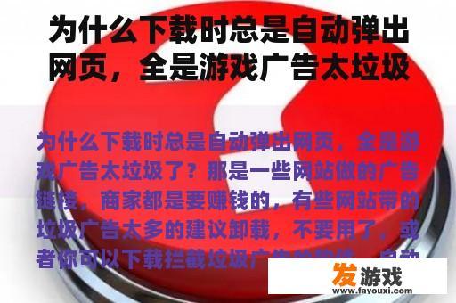 为什么下载时总是自动弹出网页,全是游戏广告太垃圾了? 为什么下载时总是自动弹出网页,全是游戏广告太垃圾了?