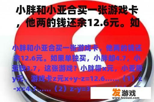 小胖和小亚合买一张游戏卡，他两的钱还余12.6元。如果单独买，小胖却4.7，小亚缺3.7，这张游戏？