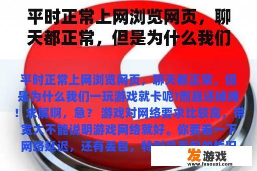 平时正常上网浏览网页，聊天都正常，但是为什么我们一玩游戏就卡呢?而且还掉线！求解啊，急？