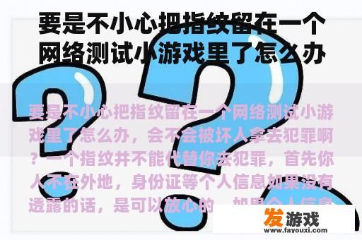 要是不小心把指纹留在一个网络测试小游戏里了怎么办，会不会被坏人拿去犯罪啊？