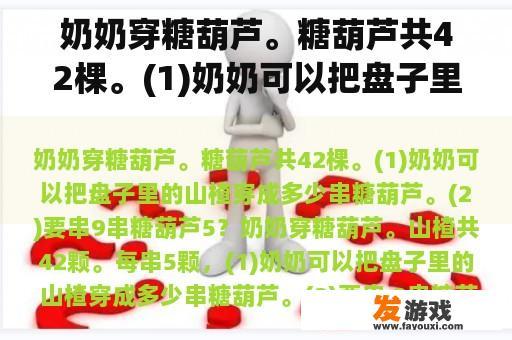 奶奶穿糖葫芦。糖葫芦共42棵。(1)奶奶可以把盘子里的山楂穿成多少串糖葫芦。(2)要串9串糖葫芦5？