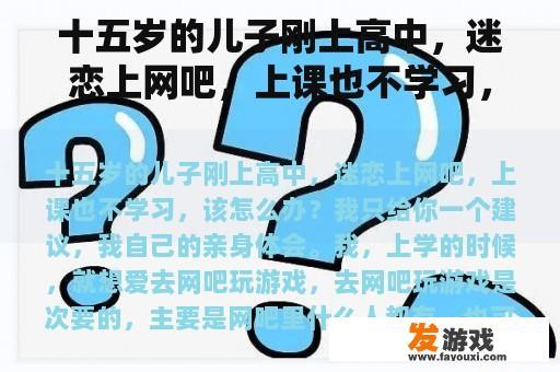 十五岁的儿子刚上高中，迷恋上网吧，上课也不学习，该怎么办？