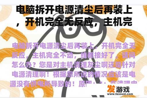 电脑拆开电源清尘后再装上，开机完全无反应，主机完全不动，线都接好了。请问怎么办？