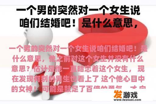 一个男的突然对一个女生说咱们结婚吧！是什么意思，他之前对这个女生并没有什么意思？