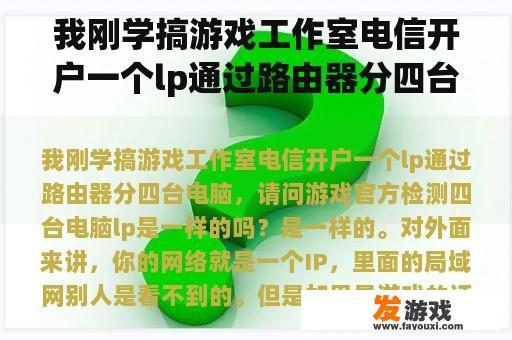 我刚学搞游戏工作室电信开户一个lp通过路由器分四台电脑，请问游戏官方检测四台电脑lp是一样的吗？