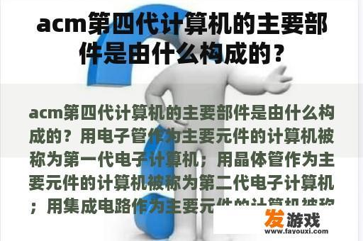 acm第四代计算机的主要部件是由什么构成的？
