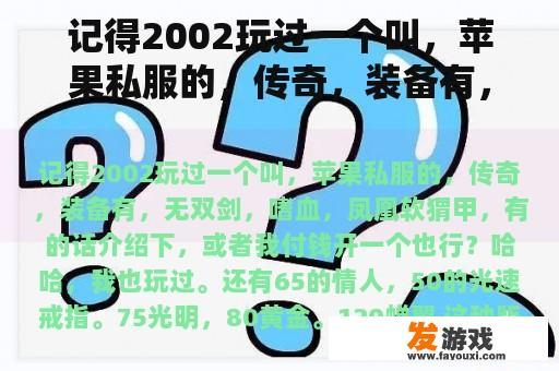 记得2002玩过一个叫，苹果私服的，传奇，装备有，无双剑，嗜血，凤凰软猬甲，有的话介绍下，或者我付钱开一个也行？