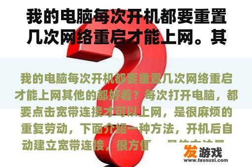 我的电脑每次开机都要重置几次网络重启才能上网。其他的都好吗？