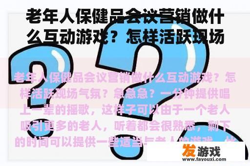 如何为老年保健品推广会增加趣味性与互动性?迫切需要提升现场氛围的方法!游戏衍生动漫的内涵是什么? 如何为老年保健品推广会增加趣味性与互动性?迫切需要提升现场氛围的方法!游戏衍生动漫的内涵是什么?