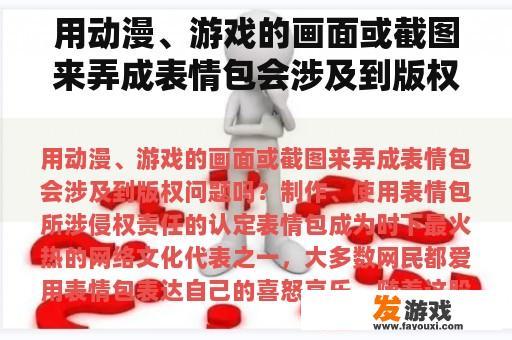 用动漫、游戏的画面或截图来弄成表情包会涉及到版权问题吗？我想写一部关于游戏的小说侵权吗？