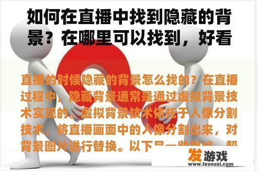 如何在直播中找到隐藏的背景？在哪里可以找到，好看漂亮的朋友圈图片素材，请推荐！谢谢你？