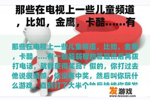 那些在电视上一些儿童频道，比如，金鹰，卡酷……有一些超弱智的答题然后再拨打电话，就能获得奖品？智障儿童玩网络游戏视频