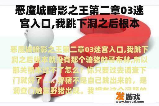 恶魔城暗影之王第二章03迷宫入口,我跳下洞之后根本就没有那个骑猪的哥布林,所以那关根本过不了怎么？恶魔城暗影之王攻略