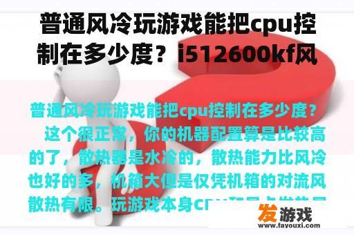 普通风冷玩游戏能把cpu控制在多少度？i512600kf风冷够用吗？