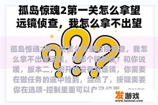 孤岛惊魂2第一关怎么拿望远镜侦查，我怎么拿不出望远镜，用那个键侦查？孤岛惊魂2最后一关怎么过峡谷？