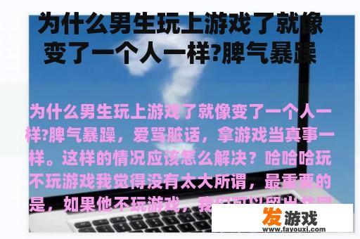 为什么男生玩上游戏了就像变了一个人一样?脾气暴躁，爱骂脏话，拿游戏当真事一样。这样的情况应该怎么解决？孩子跟网络游戏骂脏话
