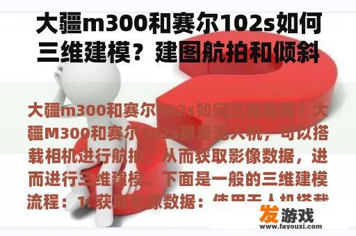 大疆m300和赛尔102s如何三维建模？建图航拍和倾斜摄影区别？
