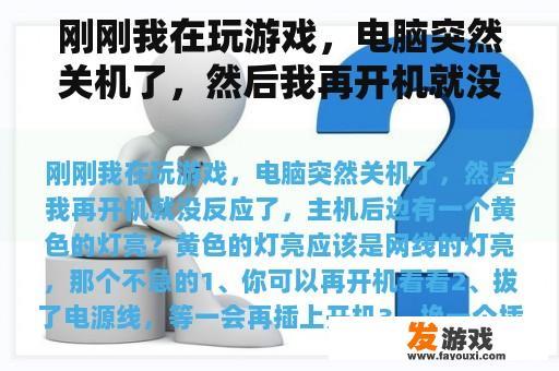 刚刚我在玩游戏，电脑突然关机了，然后我再开机就没反应了，主机后边有一个黄色的灯亮？电脑主机黄色灯亮是什么原因？