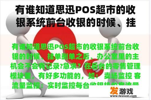 有谁知道思迅POS超市的收银系统前台收银的时候、挂单删单之后、办公室里的主机会不会有记录?急求？网络游戏卸载后收钱记录