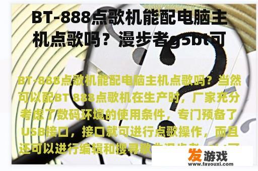 BT-888点歌机能配电脑主机点歌吗？漫步者g5bt可以连手机嘛？
