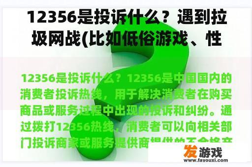 12356是投诉什么？遇到拉圾网战(比如低俗游戏、性产品广告)怎么关掉或举报？