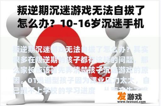 叛逆期沉迷游戏无法自拔了怎么办？10-16岁沉迷手机怎么办？