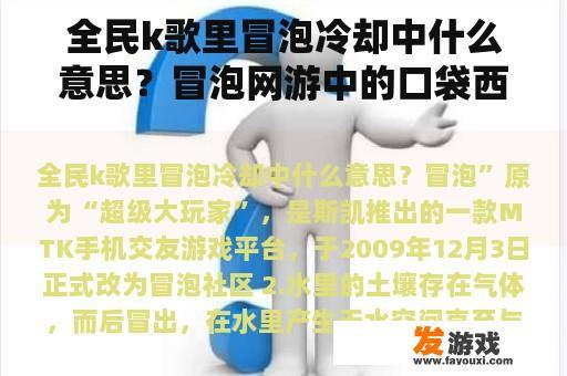 全民k歌里冒泡冷却中什么意思？冒泡网游中的口袋西游ol是否停服？