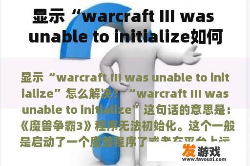 显示“warcraft III was unable to initialize如何解决？warcraft3