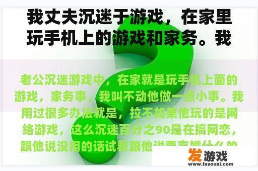 我丈夫沉迷于游戏，在家里玩手机上的游戏和家务。我不能让他做一些小事。我用过很多方法，就是拉不动。
