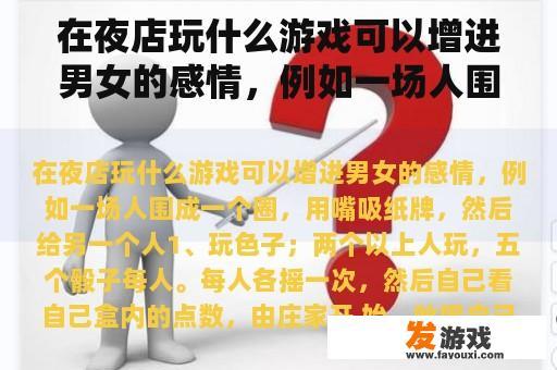 在夜店玩什么游戏可以增进男女的感情，例如一场人围成一个圈，用嘴吸纸牌，然后给另一个人