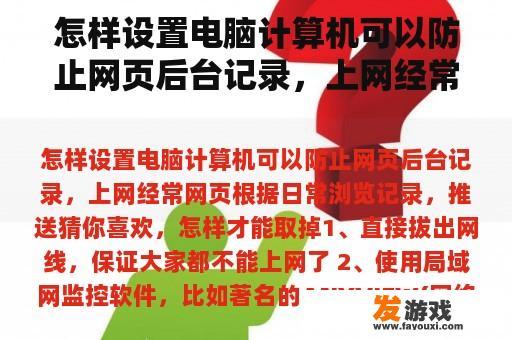 怎样设置电脑计算机可以防止网页后台记录，上网经常网页根据日常浏览记录，推送猜你喜欢，怎样才能取掉