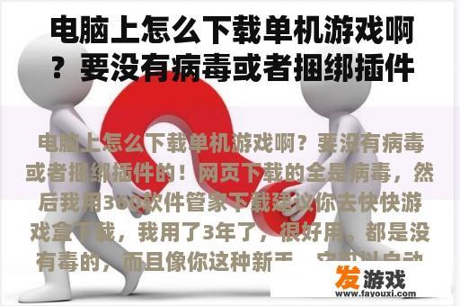 电脑上怎么下载单机游戏啊？要没有病毒或者捆绑插件的！网页下载的全是病毒，然后我用360软件管家下载