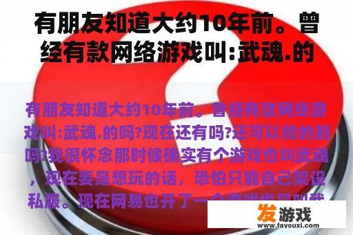 有朋友知道大约10年前。曾经有款网络游戏叫:武魂.的吗?现在还有吗?还可以找的到吗?我很怀念