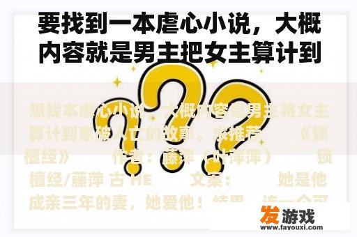 要找到一本虐心小说，大概内容就是男主把女主算计到家里破人亡的故事。请推荐