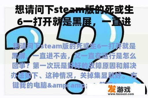 想请问下steam版的死或生6一打开就是黑屏，一直进不去，又一直在运行是怎么回事？第一次玩是好好的