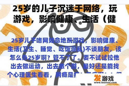 25岁的儿子沉迷于网络，玩游戏，影响健康、生活（健康、睡眠、饮食混乱），不谈论朋友，该怎么办？