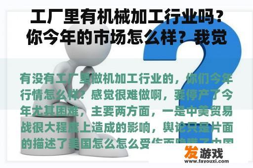 工厂里有机械加工行业吗？你今年的市场怎么样？我觉得很难做到。我要停止生产了