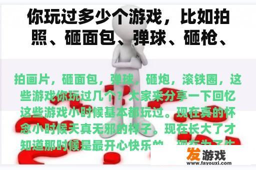 你玩过多少个游戏，比如拍照、砸面包、弹球、砸枪、滚铁圈？让我们分享一下记忆