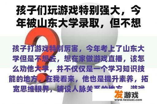 孩子们玩游戏特别强大，今年被山东大学录取，但不想去，想在家里玩游戏直播，怎么说服他