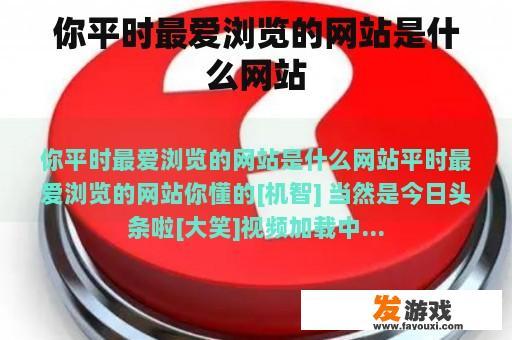 你平时最爱浏览的网站是什么网站