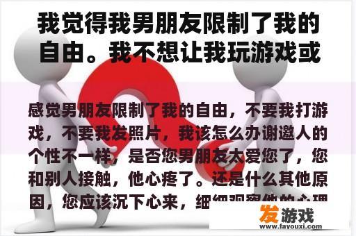 我觉得我男朋友限制了我的自由。我不想让我玩游戏或发照片。我该怎么办？