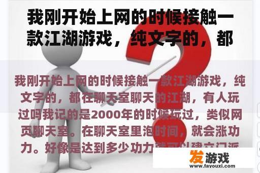 我刚开始上网的时候接触一款江湖游戏，纯文字的，都在聊天室聊天的江湖，有人玩过吗