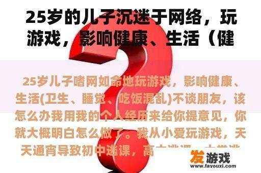 25岁的儿子沉迷于网络，玩游戏，影响健康、生活（健康、睡眠、饮食混乱），不谈论朋友，该怎么办？