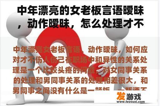 中年漂亮的女老板言语暧昧，动作暧昧，怎么处理才不伤人伤自己？